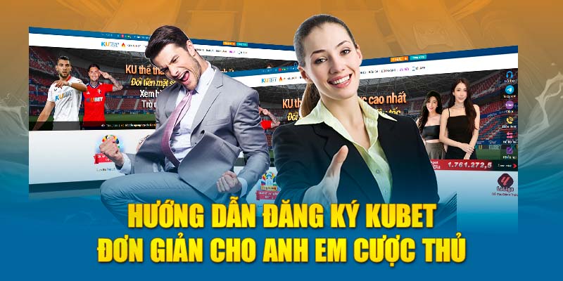 Hướng dẫn đăng ký Kubet đơn giản cho anh em cược thủ